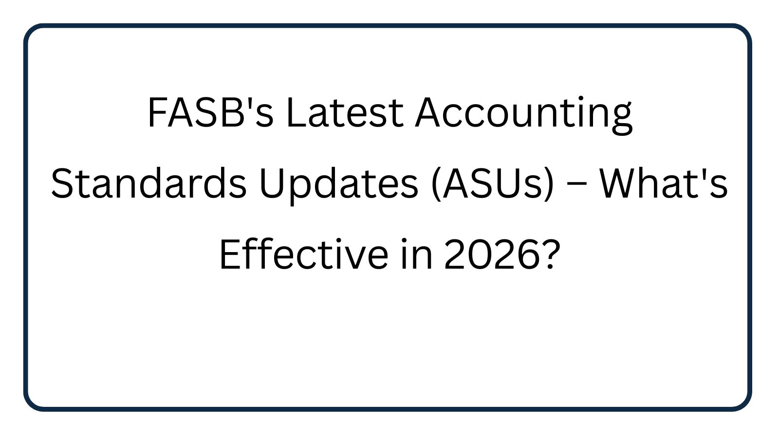 FASB's Latest Accounting Standards Updates (ASUs) – What's Effective in 2026?